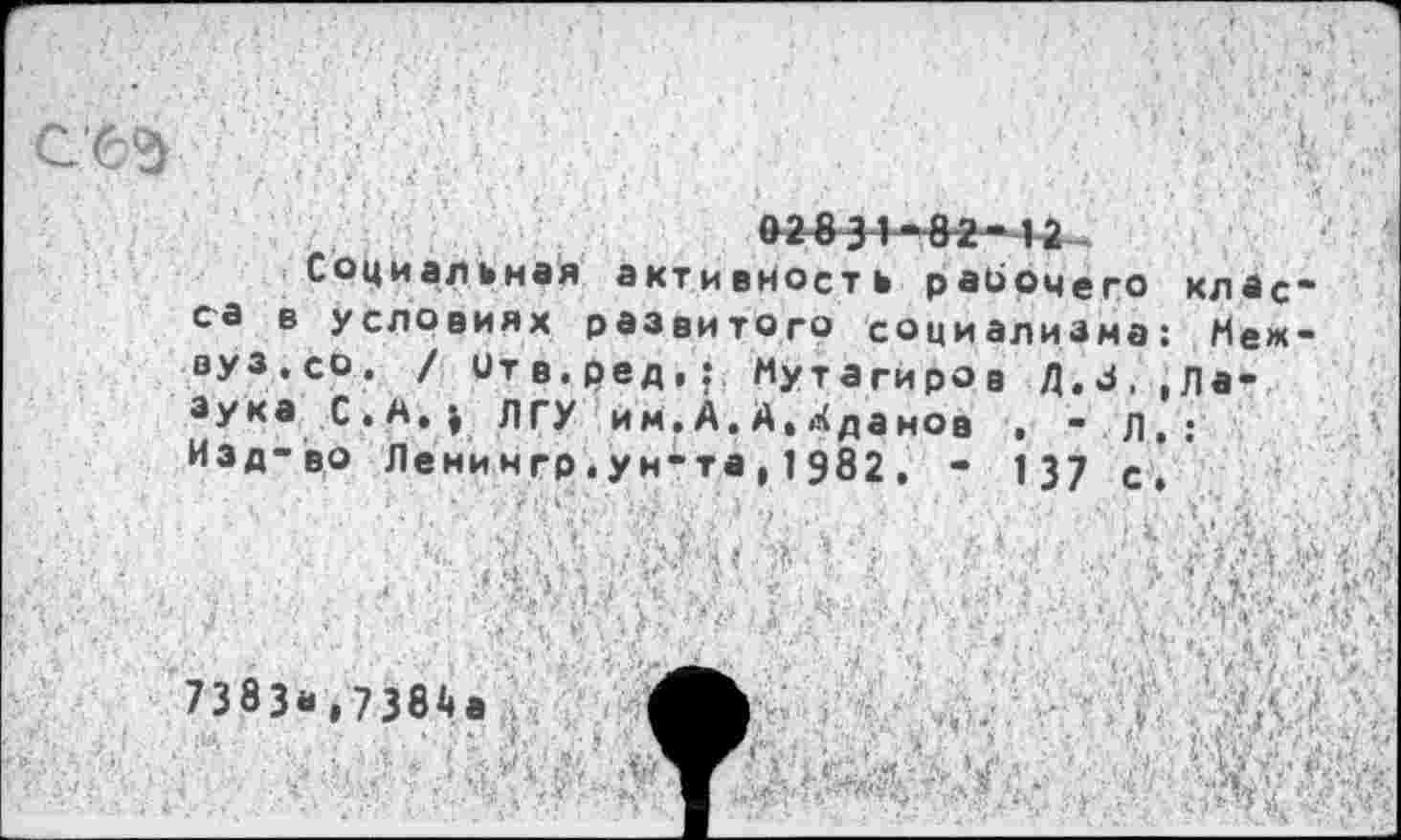 ﻿02831-82-12
Социальная активность рабочего са в условиях развитого социализма вуз.со. / итв.ред,: Мутагиров Д.б, эука С.А») ЛГУ им.А.А,Xда нов . - л Изд-во Ленингр.ун-та,1982. - 137 с
кл ас"
Меж-
Ла-
I V'
7383«.7384а
